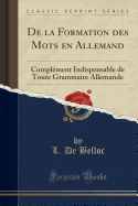 de la Formation Des Mots En Allemand: Complement Indispensable de Toute Grammaire Allemande (Classic Reprint)