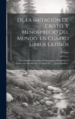 De La Imitacin De Cristo, Y Menosprecio Del Mundo, En Cuatro Libros Latinos: Van Aadidos Los Avisos Y Dictmenes De Espritu Y Perfeccin Sacados De Las Obras De [...] Juan Eusebio... - Toms (Creator)