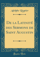 de la Latinite Des Sermons de Saint Augustin (Classic Reprint)