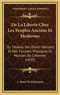 de La Liberte Chez Les Peuples Anciens Et Modernes: Ou Tableau Des Droits Naturels Et Des Facultes Physiques Et Morales de L'Homme (1830)