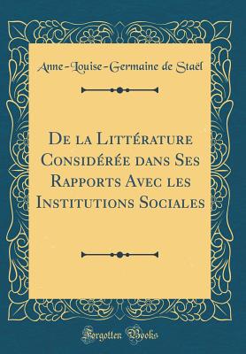 de la Littrature Considre Dans Ses Rapports Avec Les Institutions Sociales (Classic Reprint) - Stael, Anne-Louise-Germaine De