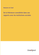 de la Litt?rature Consid?r?e Dans Ses Rapports Avec Les Institutions Sociales