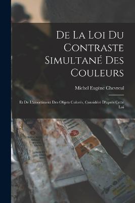 De La Loi Du Contraste Simultan Des Couleurs: Et De L'assortiment Des Objets Colors, Considr D'aprs Cette Loi - Chevreul, Michel Eugne