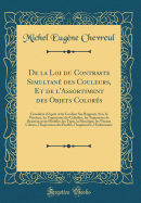 de la Loi Du Contraste Simultan Des Couleurs, Et de l'Assortiment Des Objets Colors: Le Considr d'Aprs Cette Loi Dans Ses Rapports Avec La Peinture, Les Tapisseries Des Gobelins, Les Tapisseries de Beauvais Pour Meubles, Les Tapis, La Mosaque