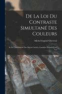 de la Loi Du Contraste Simultan? Des Couleurs: Et de l'Assortiment Des Objets Color?s, Consid?r? d'Apr?s Cette Loi