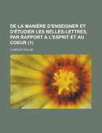 de La Maniere D'Enseigner Et D'Etudier Les Belles-Lettres, Par Rapport A L'Esprit & Au Coeur