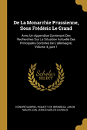 De La Monarchie Prussienne, Sous Frdric Le Grand: Avec Un Appendice Contenant Des Recherches Sur La Situation Actuelle Des Principales Contres De L'allemagne, Volume 4, part 1