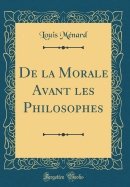 de la Morale Avant Les Philosophes (Classic Reprint)