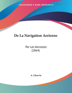 de La Navigation Aerienne: Par Les Aerostats (1864)