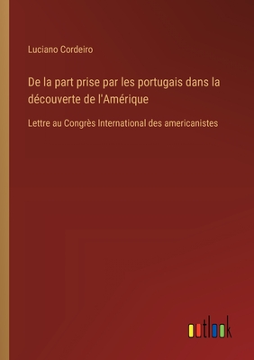 De la part prise par les portugais dans la d?couverte de l'Am?rique: Lettre au Congr?s International des americanistes - Cordeiro, Luciano