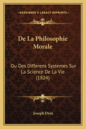 De La Philosophie Morale: Ou Des Differens Systemes Sur La Science De La Vie (1824)