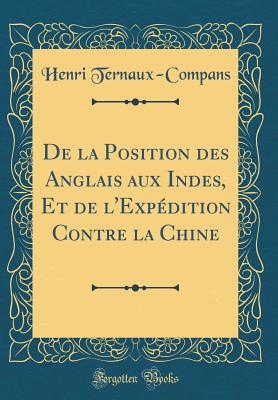 de la Position Des Anglais Aux Indes, Et de l'Expdition Contre La Chine (Classic Reprint) - Ternaux-Compans, Henri