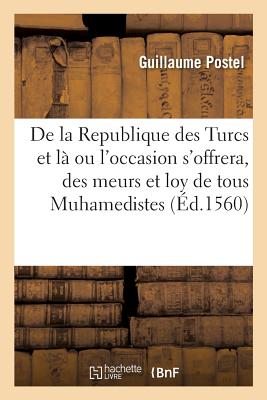 de la Republique Des Turcs Et L Ou l'Occasion s'Offrera, Des Meurs Et Loy de Tous Muhamedistes - Postel, Guillaume