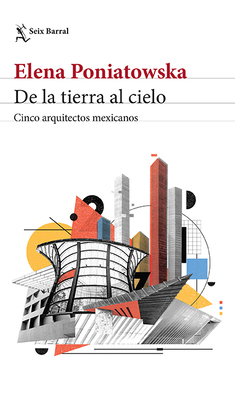 de la Tierra Al Cielo. Cinco Arquitectos Mexicanos - Poniatowska, Elena