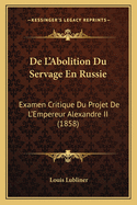 De L'Abolition Du Servage En Russie: Examen Critique Du Projet De L'Empereur Alexandre II (1858)