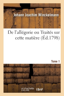 de l'All?gorie Ou Trait?s Sur Cette Mati?re. Tome 1 - Winckelmann, Johann Joachim, and Addison, Joseph, and Gibbon, Edward