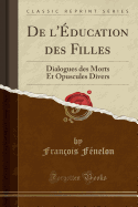 de L'Education Des Filles: Dialogues Des Morts Et Opuscules Divers (Classic Reprint)