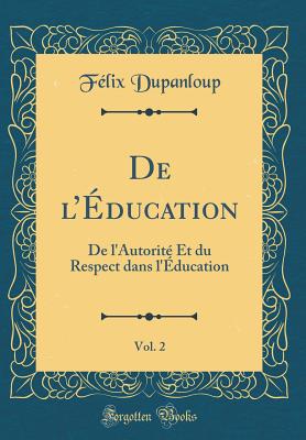 de L'Education, Vol. 2: de L'Autorite Et Du Respect Dans L'Education (Classic Reprint) - Dupanloup, Felix