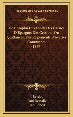 de L'Emploi Des Fonds Des Caisses D'Epargne; Des Cessions Ou Quittances; Des Reglements D'Avaries Communes (1899) - Lerdou, J, and Dessalle, Paul, and Robert, Jean