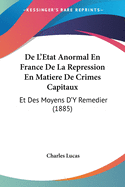 De L'Etat Anormal En France De La Repression En Matiere De Crimes Capitaux: Et Des Moyens D'Y Remedier (1885)