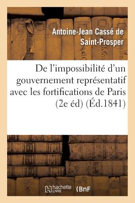 de l'Impossibilit? d'Un Gouvernement Repr?sentatif Avec Les Fortifications de Paris (2e ?dition) - Cass? de Saint-Prosper, Antoine-Jean