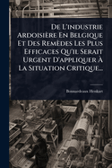 De L'industrie Ardoisire En Belgique Et Des Remdes Les Plus Efficaces Qu'il Serait Urgent D'appliquer  La Situation Critique...