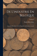 De L'industrie En Belgique: Causes De Dcadence Et De Prosprit. Sa Situation Actuelle; Volume 2