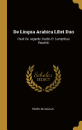 de Lingua Arabica Libri Duo: Pauli de Legarde Studio Et Sumptibus Repetiti