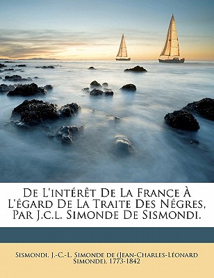 De l'int?r?t de la France ? l'?gard de la traite des n?gres, par J.C.L. Simonde de Sismondi. - Sismondi, J -C -L Simonde De (Jean-Char (Creator)