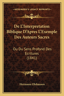 De L'Interpretation Biblique D'Apres L'Exemple Des Auteurs Sacres: Ou Du Sens Profond Des Ecritures (1841)