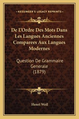 De L'Ordre Des Mots Dans Les Langues Anciennes Comparees Aux Langues Modernes: Question De Grammaire Generale (1879) - Weil, Henri