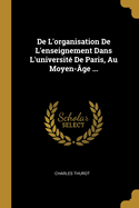 de L'Organisation de L'Enseignement Dans L'Universite de Paris, Au Moyen-Age ...