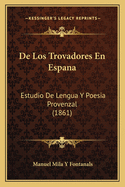 De Los Trovadores En Espana: Estudio De Lengua Y Poesia Provenzal (1861)