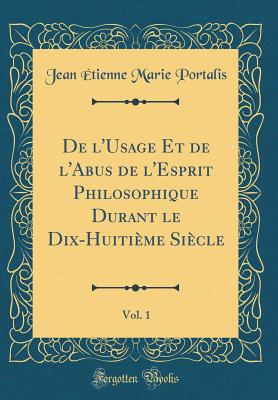 de l'Usage Et de l'Abus de l'Esprit Philosophique Durant Le Dix-Huitime Sicle, Vol. 1 (Classic Reprint) - Portalis, Jean Etienne Marie