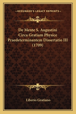 de Mente S. Augustini Circa Gratiam Physice Praedeterminantem Dissertatio III (1709) - Gratiano, Liberio