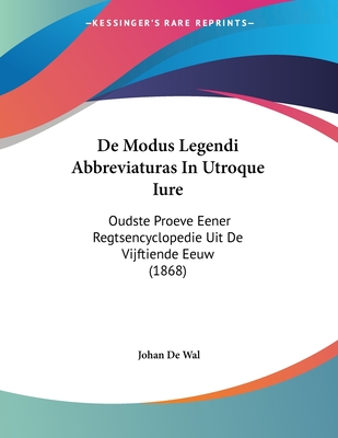 De Modus Legendi Abbreviaturas In Utroque Iure: Oudste Proeve Eener Regtsencyclopedie Uit De Vijftiende Eeuw (1868) - De Wal, Johan