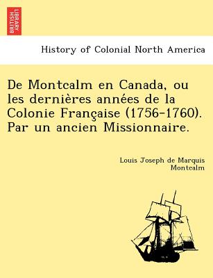 de Montcalm En Canada, Ou Les Dernieres Annees de la Colonie Franc'aise (1756-1760). Par Un Ancien Missionnaire. - Montcalm, Louis Joseph De Marquis