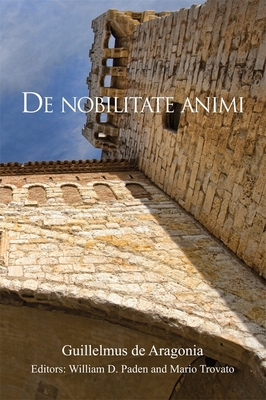 de Nobilitate Animi - Guillelmus de Aragonia, and Paden, William D (Translated by), and Trovato, Mario (Translated by)