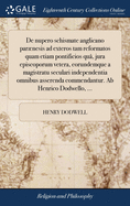 De nupero schismate anglicano parnesis ad exteros tam reformatos quam etiam pontificios qu?, jura episcoporum vetera, eorundemque a magistratu seculari independentia omnibus asserenda commendantur. Ab Henrico Dodwello, ...