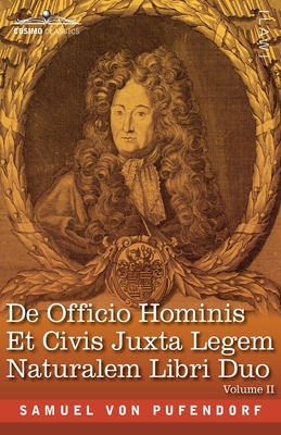 De Officio Hominis Et Civis Juxta Legem Naturalem Libri Duo, Volume II: The English Translation - The Two Books on the Duty of Man and Citizen According to the Natural Law - Von Pufendorf, Samuel