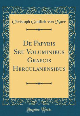 de Papyris Seu Voluminibus Graecis Herculanensibus (Classic Reprint) - Murr, Christoph Gottlieb Von