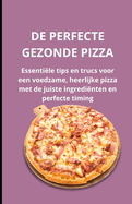 de Perfecte Gezonde Pizza: Essentile tips en trucs voor een voedzame, heerlijke pizza met de juiste ingredinten en perfecte timing