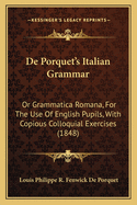 de Porquet's Italian Grammar: Or Grammatica Romana, for the Use of English Pupils, with Copious Colloquial Exercises (1848)