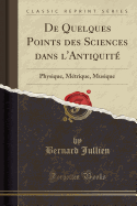 de Quelques Points Des Sciences Dans L'Antiquite: Physique, Metrique, Musique (Classic Reprint)