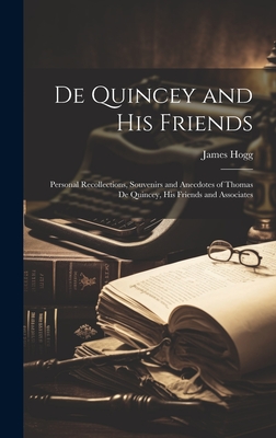 De Quincey and his Friends; Personal Recollections, Souvenirs and Anecdotes of Thomas De Quincey, his Friends and Associates - Hogg, James