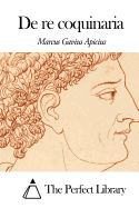 De re coquinaria - The Perfect Library (Editor), and Apicius, Marcus Gavius