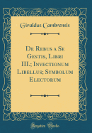 de Rebus a Se Gestis, Libri III.; Invectionum Libellus; Symbolum Electorum (Classic Reprint)