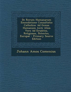 de Rerum Humanarum Emendatione Consultatio Catholica: Ad Genus Humanum Ante Alios Vero Ad Eruditos, Religiosos, Potentes, Europae - Comenius, Johann Amos