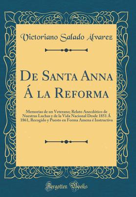 de Santa Anna ? La Reforma: Memorias de Un Veterano; Relato Anecd?tico de Nuestras Luchas y de la Vida Nacional Desde 1851 ? 1861, Recogido y Puesto En Forma Amena ? Instructiva (Classic Reprint) - Alvarez, Victoriano Salado