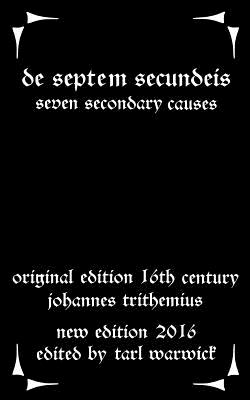 De Septem Secundeis: Seven Secondary Causes - Warwick, Tarl (Editor), and Trithemius, Johannes